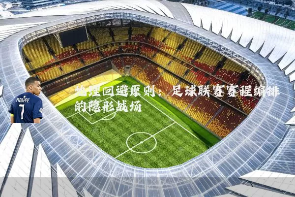 地理回避原则:足球联赛赛程编排的隐形战场