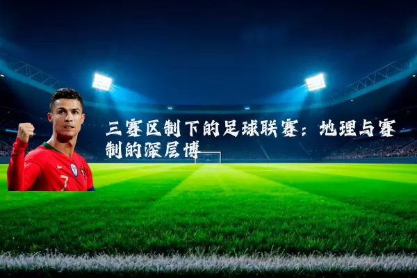 三赛区制下的足球联赛:地理与赛制的深层博弈