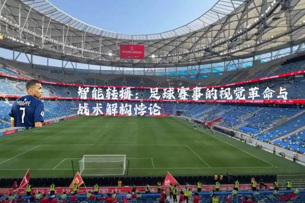 智能转播:足球赛事的视觉革命与战术解构悖论