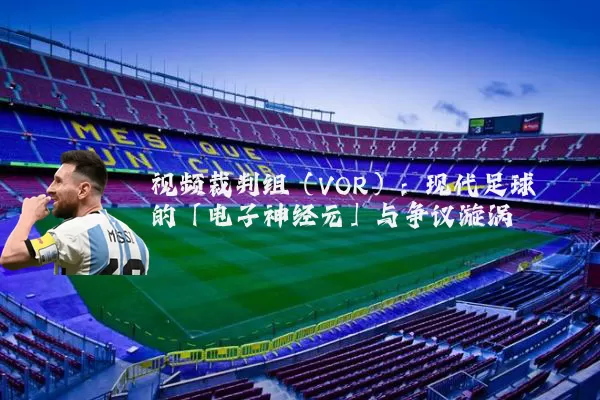视频裁判组（VOR）：现代足球的「电子神经元」与争议漩涡