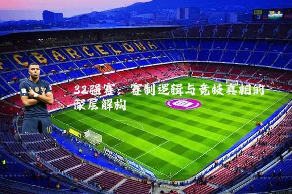 32强赛:赛制逻辑与竞技真相的深层解构