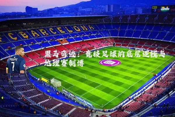 黑马奇迹：竞技足球的底层逻辑与地理赛制博弈