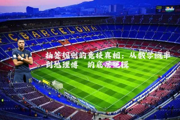 抽签规则的竞技真相:从数学概率到地理博弈的底层逻辑
