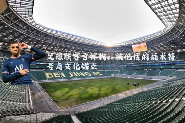 足球联赛吉祥物：被低估的战术符号与文化锚点