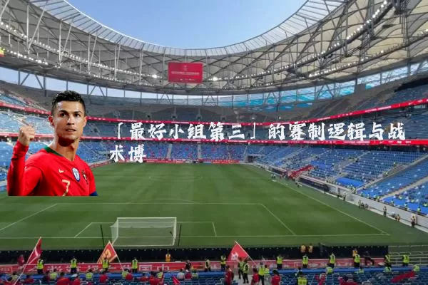 「最好小组第三」的赛制逻辑与战术博弈